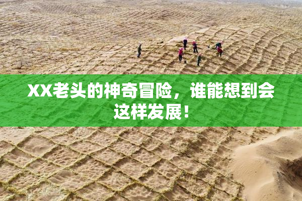 XX老头的神奇冒险，谁能想到会这样发展！
