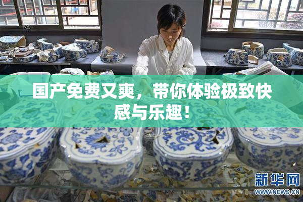 国产免费又爽，带你体验极致快感与乐趣！