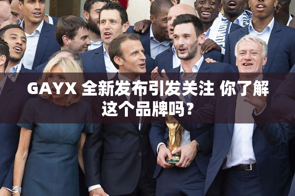 GAYX 全新发布引发关注 你了解这个品牌吗？