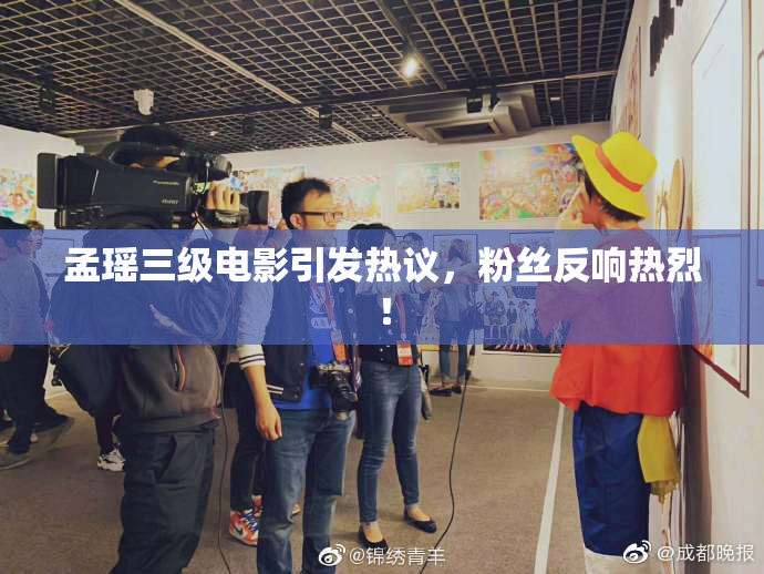 孟瑶三级电影引发热议，粉丝反响热烈！