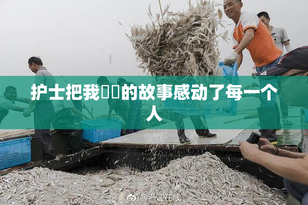 护士把我亅亅的故事感动了每一个人