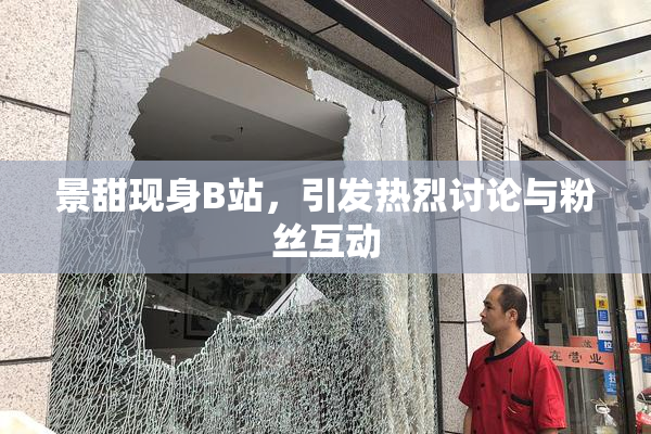 景甜现身B站，引发热烈讨论与粉丝互动