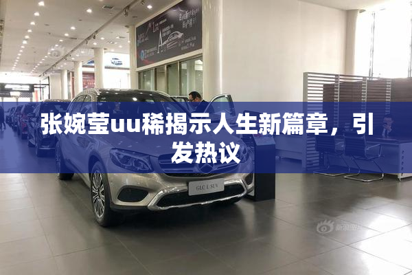 张婉莹uu稀揭示人生新篇章，引发热议