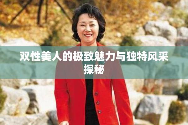 双性美人的极致魅力与独特风采探秘