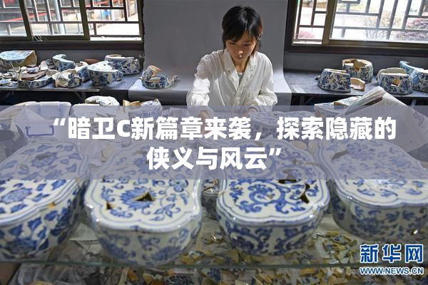 “暗卫C新篇章来袭，探索隐藏的侠义与风云”