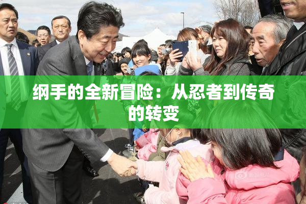 纲手的全新冒险：从忍者到传奇的转变