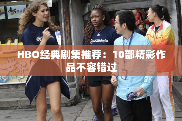 HBO经典剧集推荐：10部精彩作品不容错过