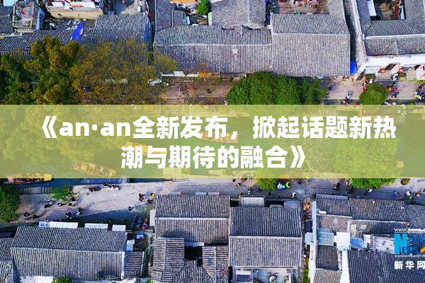 《an·an全新发布，掀起话题新热潮与期待的融合》