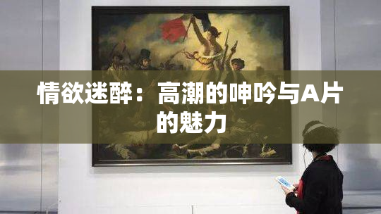 情欲迷醉：高潮的呻吟与A片的魅力