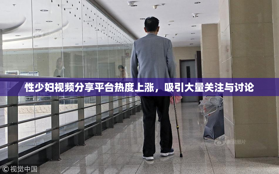 性少妇视频分享平台热度上涨，吸引大量关注与讨论