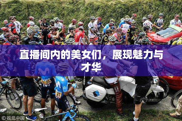 直播间内的美女们，展现魅力与才华