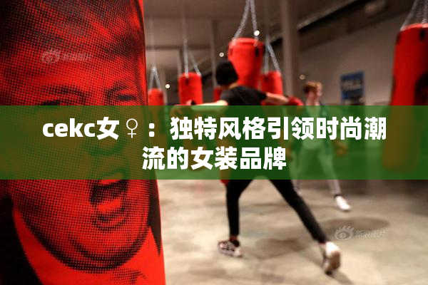 cekc女♀：独特风格引领时尚潮流的女装品牌