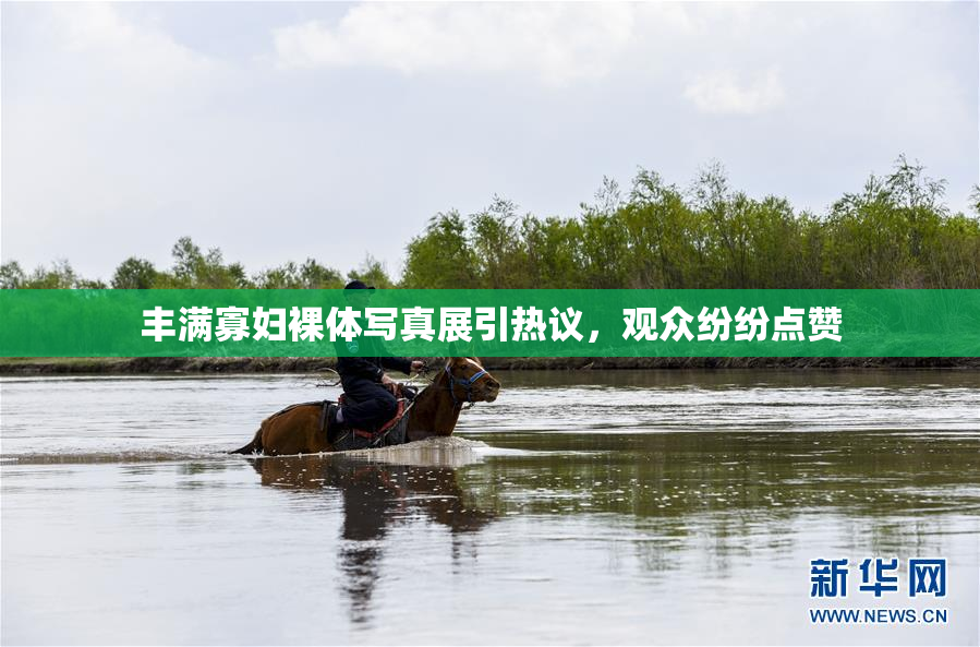 丰满寡妇裸体写真展引热议，观众纷纷点赞
