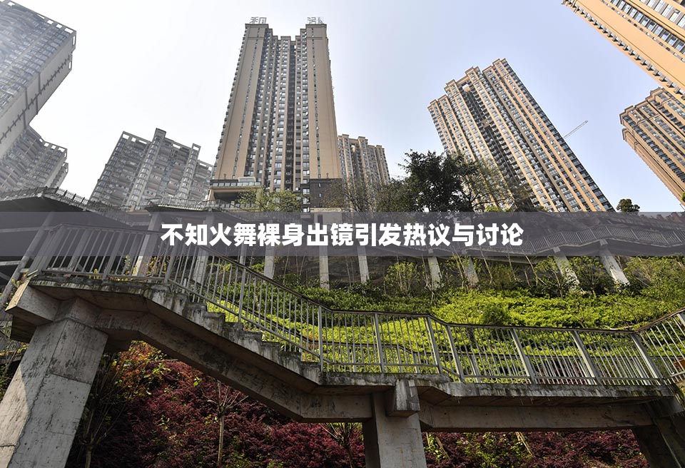 不知火舞裸身出镜引发热议与讨论