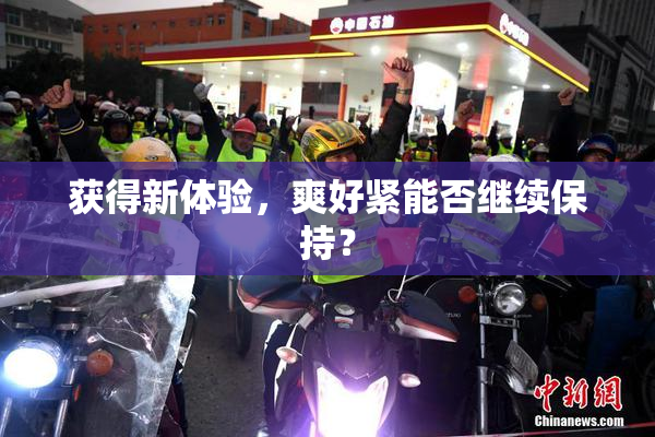 获得新体验，爽好紧能否继续保持？