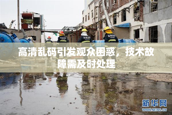 高清乱码引发观众困惑，技术故障需及时处理