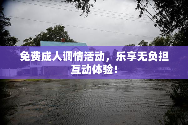 免费成人调情活动，乐享无负担互动体验！