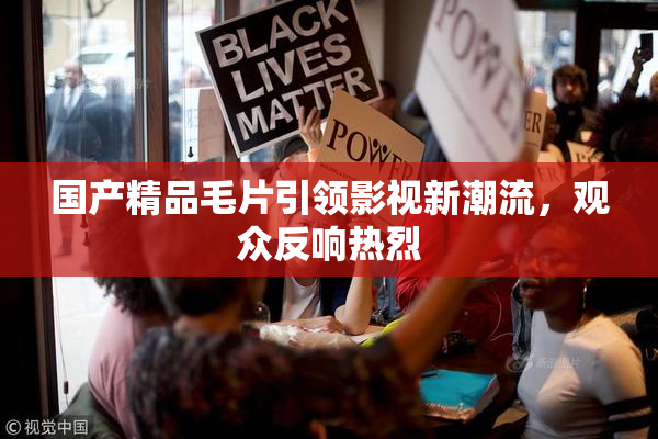 国产精品毛片引领影视新潮流，观众反响热烈