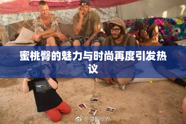 蜜桃臀的魅力与时尚再度引发热议