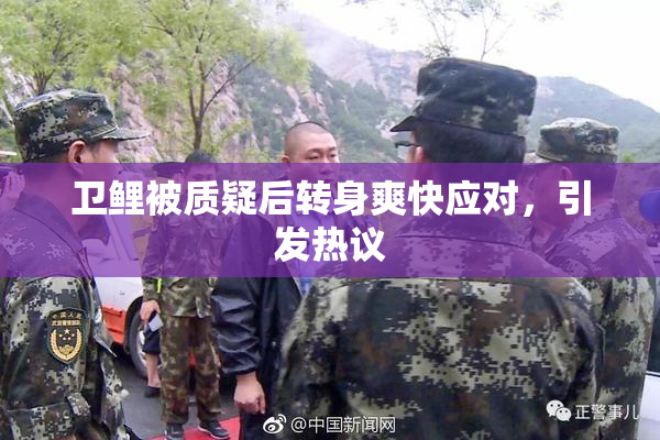 卫鲤被质疑后转身爽快应对，引发热议