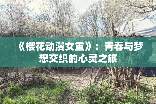 《樱花动漫女重》：青春与梦想交织的心灵之旅