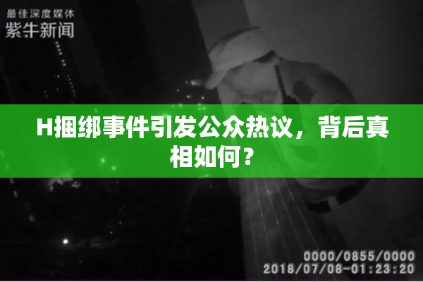 H捆绑事件引发公众热议，背后真相如何？