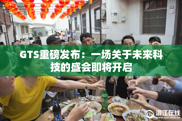 GTS重磅发布：一场关于未来科技的盛会即将开启