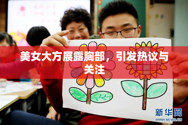 美女大方展露胸部，引发热议与关注