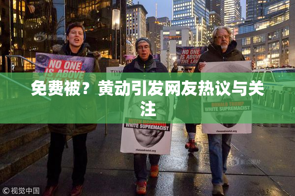 免费被？黄动引发网友热议与关注