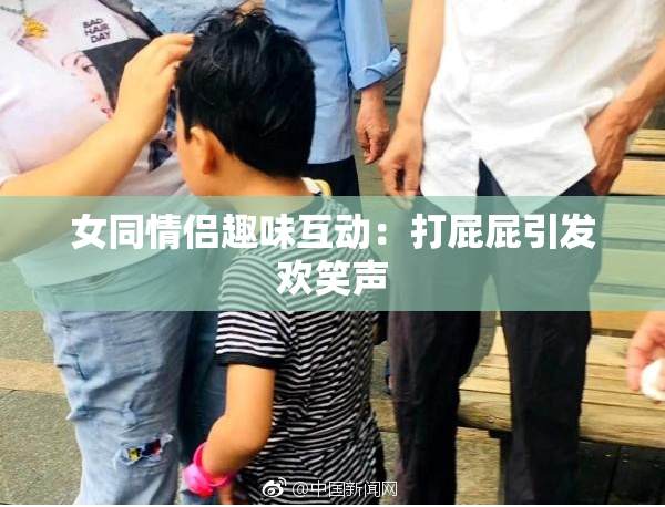 女同情侣趣味互动：打屁屁引发欢笑声