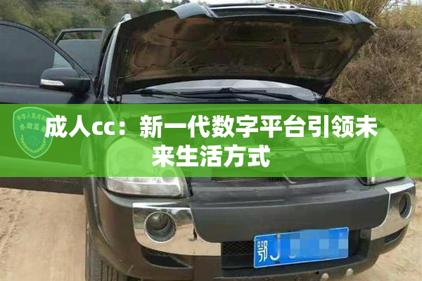 成人cc：新一代数字平台引领未来生活方式