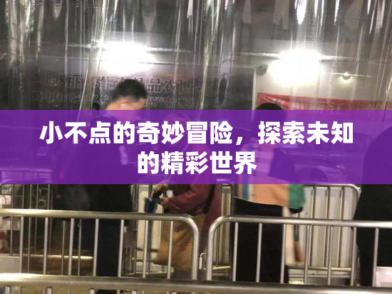 小不点的奇妙冒险，探索未知的精彩世界
