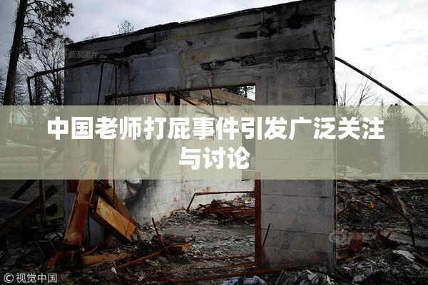 中国老师打屁事件引发广泛关注与讨论