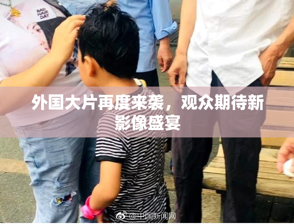 外国大片再度来袭，观众期待新影像盛宴