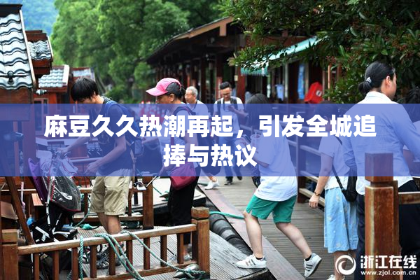 麻豆久久热潮再起，引发全城追捧与热议