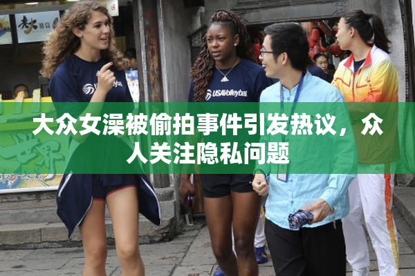 大众女澡被偷拍事件引发热议，众人关注隐私问题