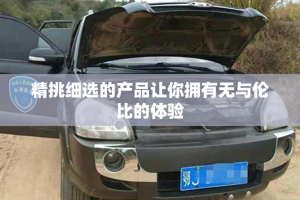 精挑细选的产品让你拥有无与伦比的体验