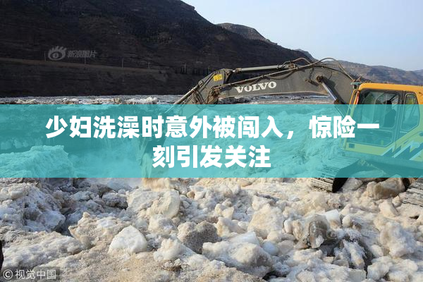 少妇洗澡时意外被闯入，惊险一刻引发关注