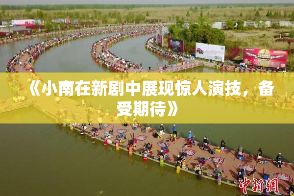 《小南在新剧中展现惊人演技，备受期待》