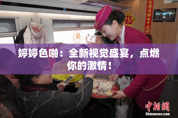 婷婷色啪：全新视觉盛宴，点燃你的激情！