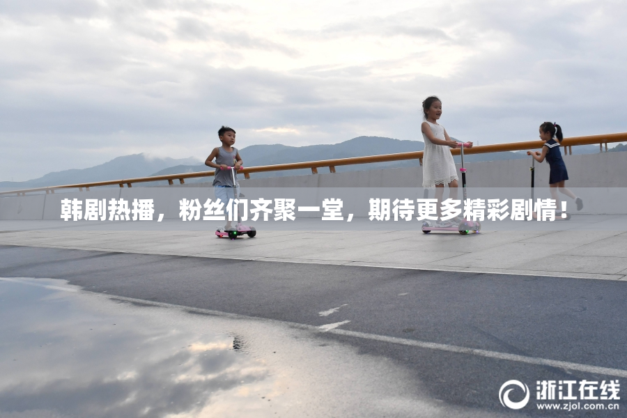 韩剧热播，粉丝们齐聚一堂，期待更多精彩剧情！