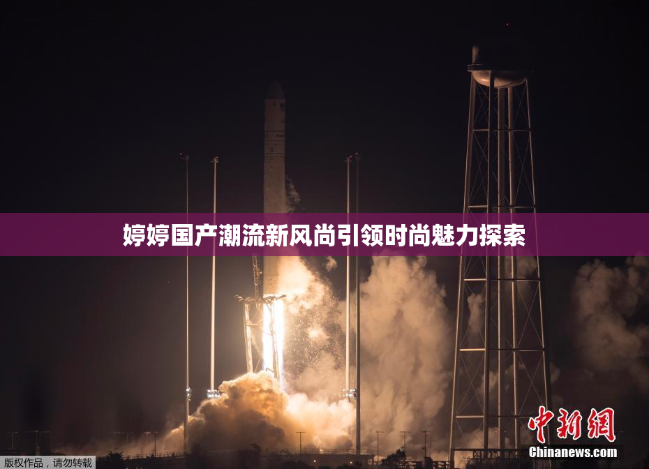 婷婷国产潮流新风尚引领时尚魅力探索