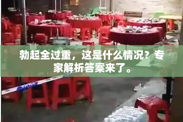 勃起全过重，这是什么情况？专家解析答案来了。