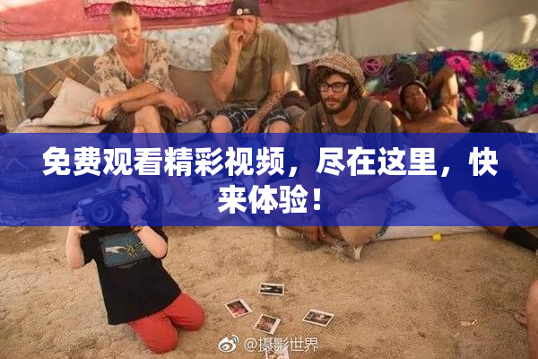 免费观看精彩视频，尽在这里，快来体验！