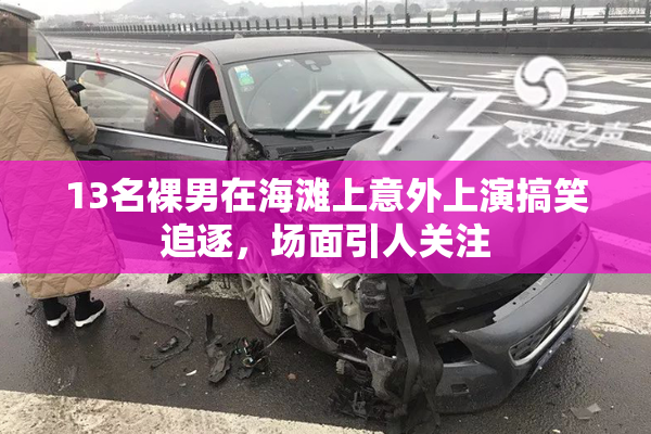 13名裸男在海滩上意外上演搞笑追逐，场面引人关注