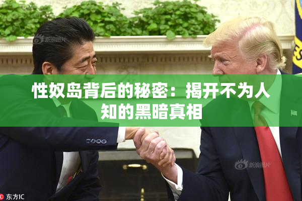 性奴岛背后的秘密：揭开不为人知的黑暗真相