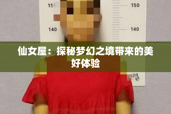 仙女屋：探秘梦幻之境带来的美好体验