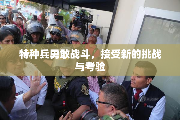 特种兵勇敢战斗，接受新的挑战与考验