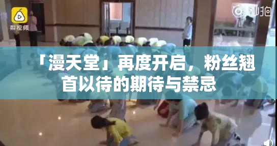 「漫天堂」再度开启，粉丝翘首以待的期待与禁忌