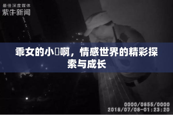 乖女的小泬啊，情感世界的精彩探索与成长